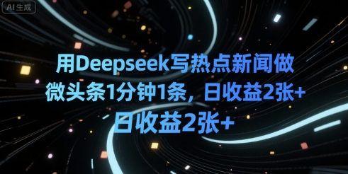 用Deepseek写热点新闻做微头条1分钟1条，日收益2张+-新一轻创