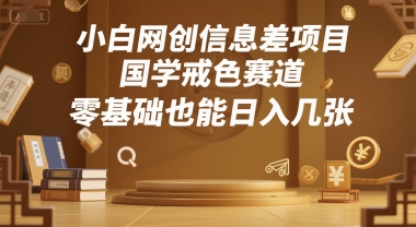 小白网创信息差项目，国学戒色赛道，零基础也能日入几张-新一轻创