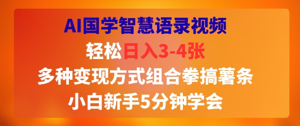 AI国学智慧语录视频，轻松日入3-4张，多种变现方式组合拳搞薯条，小白新手5分钟学会-新一轻创