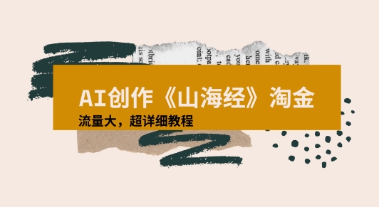 AI创作《山海经》奇珍异兽，超现实画风视频，流量大易爆款附详细教程-新一轻创