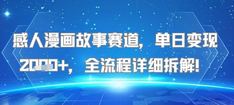 感人漫画故事赛道，单日变现多张，全流程详细拆解!【附详细教程】-新一轻创