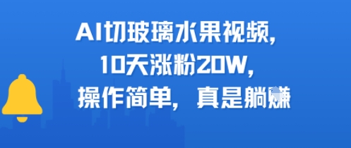 AI切玻璃水果视频，10天涨粉20W，操作简单，真是躺挣-新一轻创