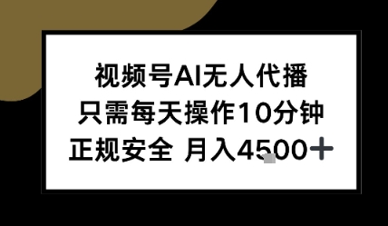 视频号AI无人代播，只需每天操作10分钟，正规安全，月入4.5k-新一轻创