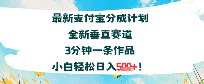 支付宝分成计划全新垂直赛道3分钟一条作品，小白轻松日入几张-新一轻创