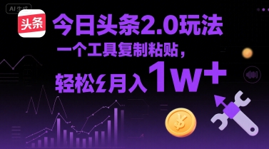 今日头条2.0玩法，一个工具复制粘贴，轻松月入1w+-新一轻创