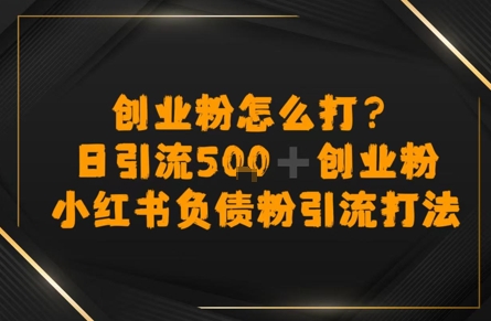 创业粉怎么打？小红书负债粉引流打粉，日引流500+精准创业粉-新一轻创