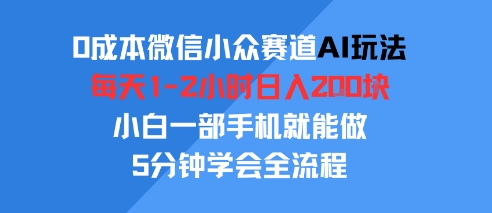 0成本微信小众赛道AI玩法，每天1-2小时日入2张，小白一部手机就能做，5分钟学会全流程-新一轻创