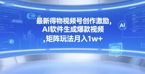 最新得物视频号创作激励，AI软件生成爆款视频 ，矩阵玩法月入1w+-新一轻创