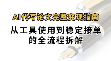 0投入月过1W+AI代写论文完整变现指南：从工具使用到稳定接单的全流程拆解-新一轻创