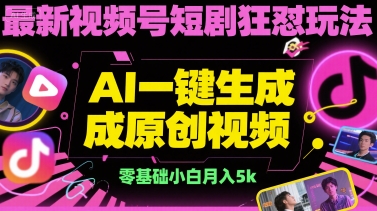最新视频号短剧狂怼玩法，AI一键生成原创视频， 零基础小白月入5k-新一轻创