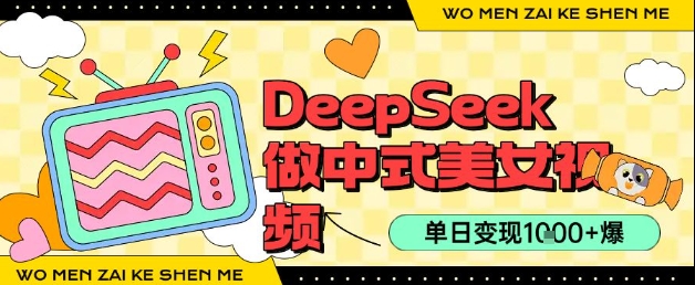 用DeepSeek制作中式美女视频，单日变现1k+，高质量作品引爆流量-新一轻创