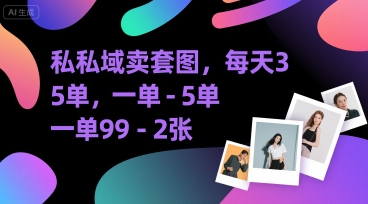 私域卖套图，每天3—5单，一单99-2张-新一轻创