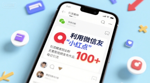 利用微信朋友圈”小红点”功能，引流精准创业粉，无需剪辑视频发布作品，单日引流100+-新一轻创