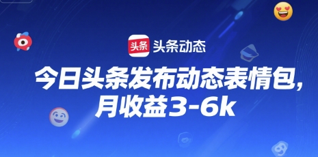 今日头条发布动态表情包，月收益3-6k-新一轻创