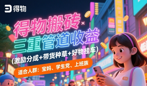 得物搬砖三重管道收益(激励分成+带货种草+好物挂车)，低门槛，高回报-新一轻创