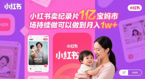 小红书卖纪录片1亿宝妈市场持续做可以做到月入1w+-新一轻创