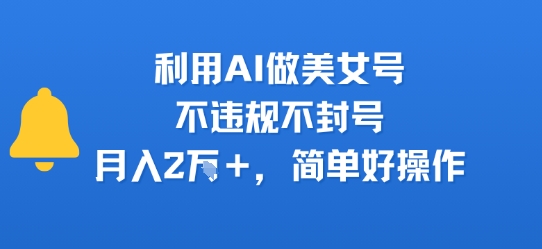 利用AI做美女号，不违规不封号，月入2W+，简单好操作-新一轻创