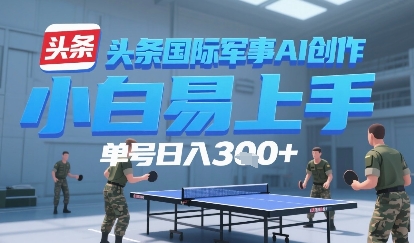 今日头条国际军事AI写作，单号每天轻松3张+-新一轻创