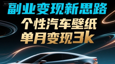 副业变现新思路，个性汽车壁纸单月变现3k-新一轻创