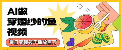 用AI制作穿婚纱的鱼视频，单日变现多张，轻松收割百万播放-新一轻创