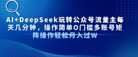 AI+DeepSeek玩转公众号流量主每天几分钟，操作简单0门槛多账号矩阵操作轻松月入过W-新一轻创
