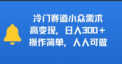 冷门赛道小众需求，高变现，日入3张+，操作简单，人人可做-新一轻创