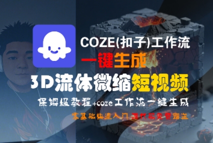 COZE(扣子)工作流一键生成3D流体微缩短视频，保姆级教程，零基础快速入门-新一轻创