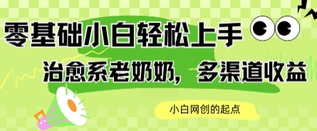 AI治愈系老奶奶多渠道收益，零基础小白也能轻松上手，轻松日入几张-新一轻创