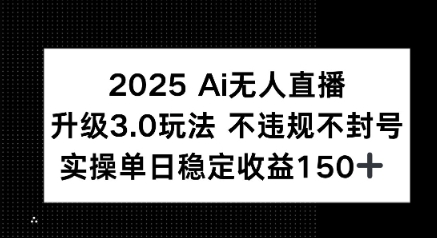 2025 AI无人直播升级3.0玩法，不违规 不封号，单日稳定收益150+-新一轻创
