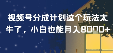视频号分成计划这个玩法太牛了，小白也能月入8k+-新一轻创