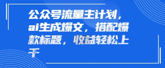公众号流量主计划，ai生成爆文，搭配爆款标题，轻松收益几张-新一轻创