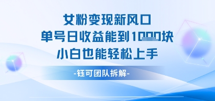 女粉变现新玩法新风口 单号操作能日入多张 小白也能轻松上手-新一轻创