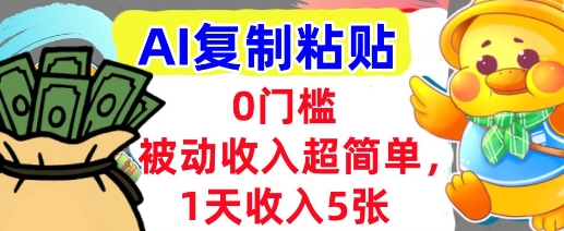 AI复制粘贴，1天收入5张，有手就能做，0门槛，被动收入挣美金-新一轻创