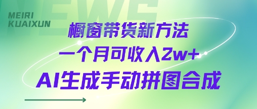 橱窗带货新方法一个月可收入2w+AI生成手动拼图合成-新一轻创