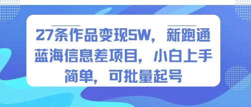 27条作品变现5W，新跑通蓝海信息差项目，小白上手简单，可批量起号-新一轻创