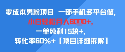 零成本男粉项目 一部手机多平台做，小白轻松月入8k+，一单纯利15块+，转化率60%+【项目拆解】-新一轻创