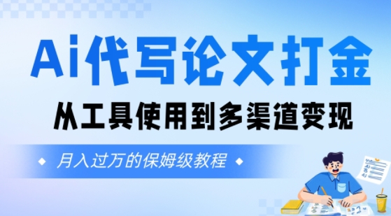 Ai代写论文打金，月入五位数，从工具使用到多渠道变现(保姆级教程)-新一轻创