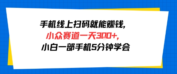 手机线上扫码就能挣钱，小众赛道一天3张+，小白一部手机5分钟学会-新一轻创