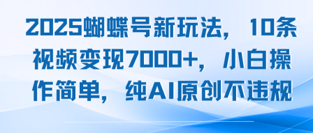 2025蝴蝶号新玩法，10条视频变现7k+，小白操作简单，纯AI原创不违规-新一轻创