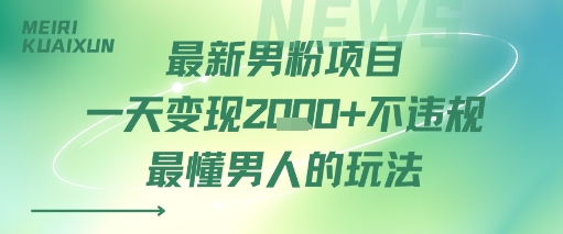 最新男粉项目一天变现多张不违规最懂男人的玩法-新一轻创