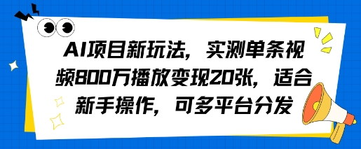AI项目新玩法，实测单条视频800W播放变现20张，适合新手操作，可多平台分发-新一轻创