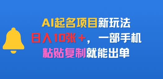 AI起名项目新玩法，日入多张，一部手机，粘贴复制就能出单-新一轻创
