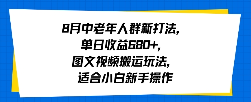 8月中老年人群新打法，单日收益6张+，图文视频搬运玩法，适合小白新手操作-新一轻创