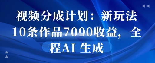 视频分成计划：新玩法10条作品7k收益，全程AI 生成-新一轻创