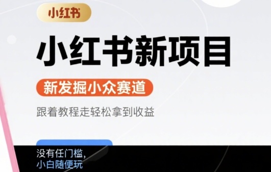 小红书新项目，新发掘出来的小众赛道 ，跟着教程走轻松拿到收益，没有任何门槛，小白随便玩-新一轻创