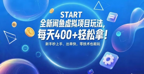 全新闲鱼虚拟项目玩法，每天4张+轻松拿，新手秒上手，出单快，零技术也能玩-新一轻创
